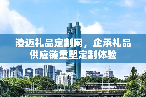 澄迈礼品定制网，企承礼品供应链重塑定制体验